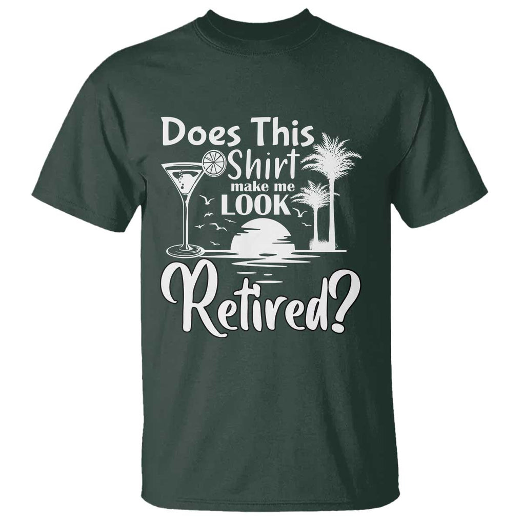 Funny Retirement T Shirt Does This Shirt Make Me Look Retired TS11 Dark Forest Green Print Your Wear