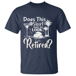 Funny Retirement T Shirt Does This Shirt Make Me Look Retired TS11 Navy Print Your Wear