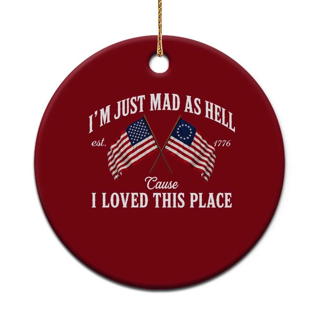 I'm Just Mad As Hell Cause I Loved This Place Ceramic Ornament 4th of July