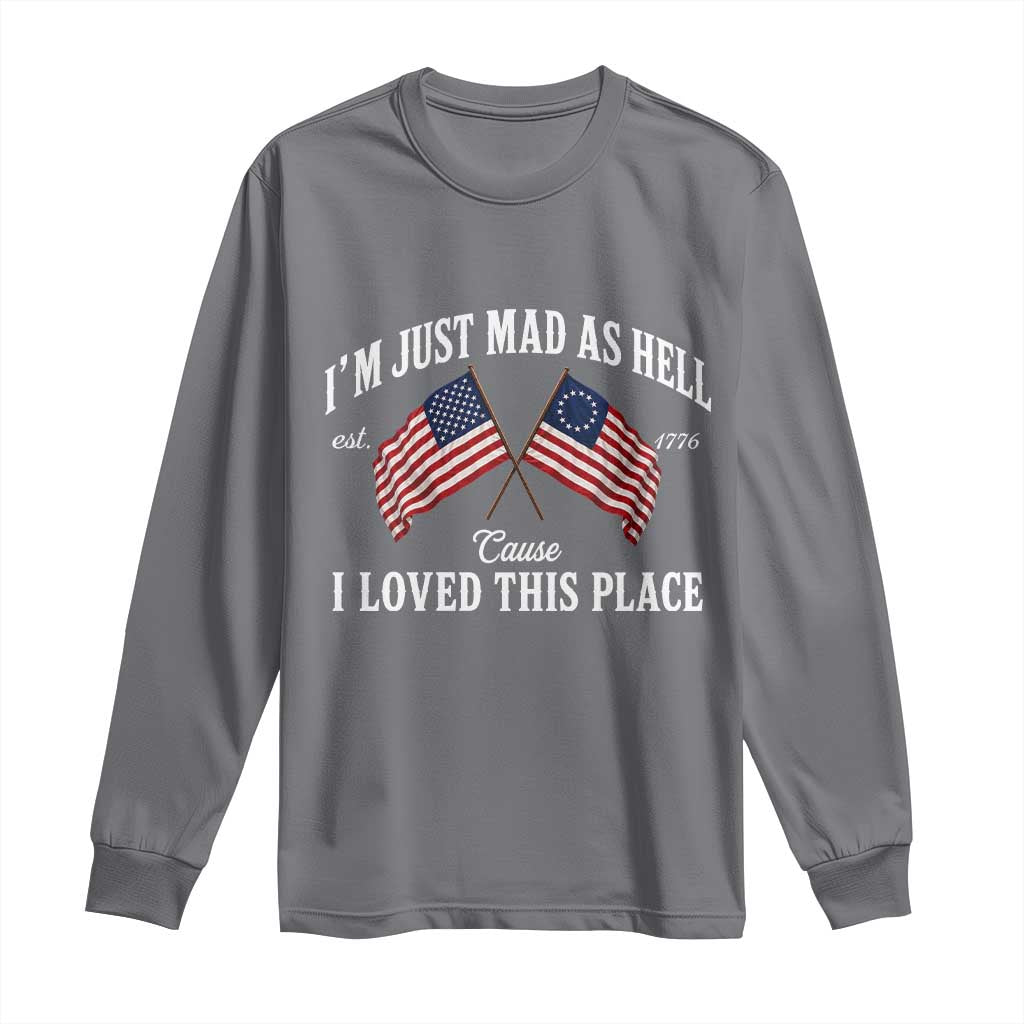 I'm Just Mad As Hell Cause I Loved This Place Long Sleeve Shirt 4th of July