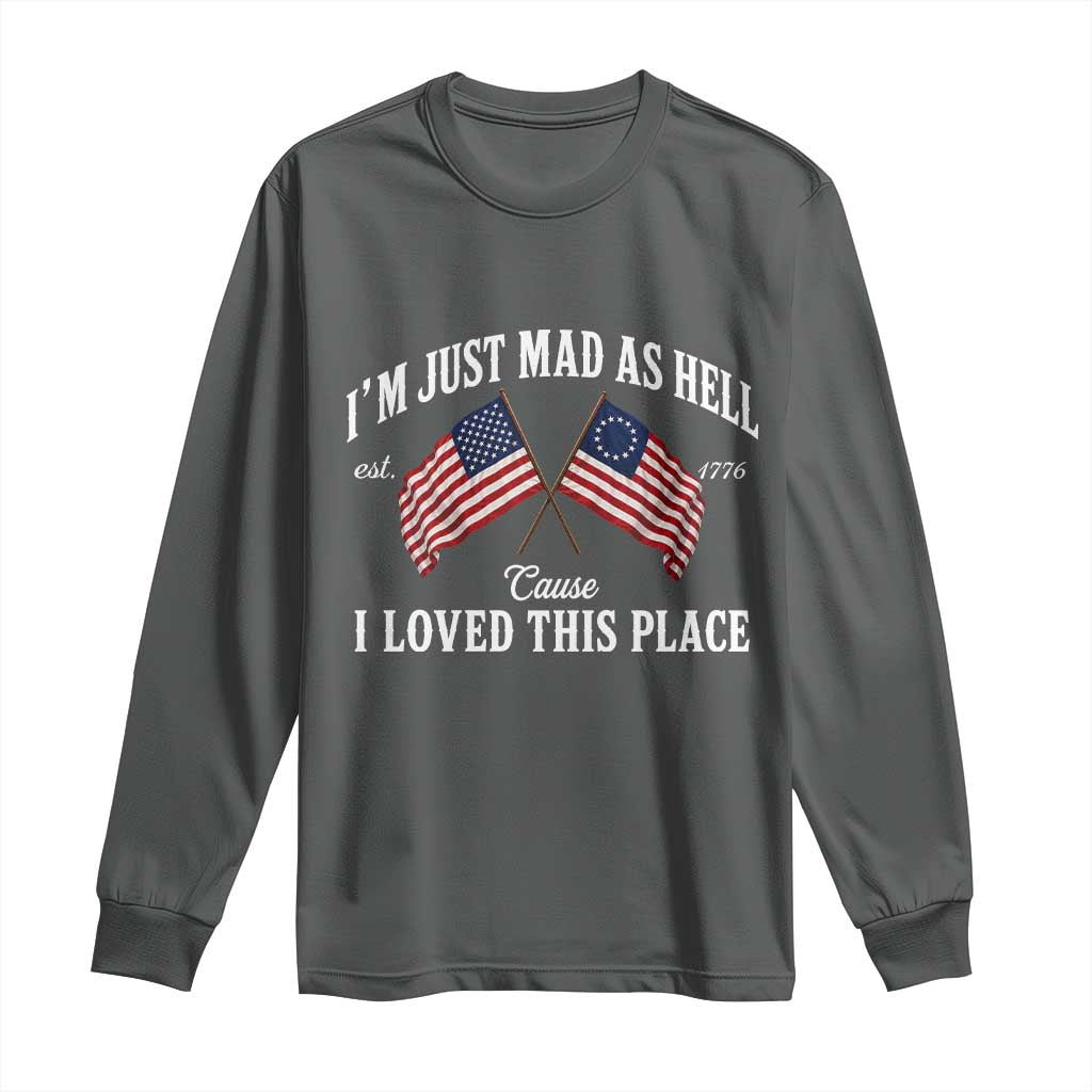 I'm Just Mad As Hell Cause I Loved This Place Long Sleeve Shirt 4th of July