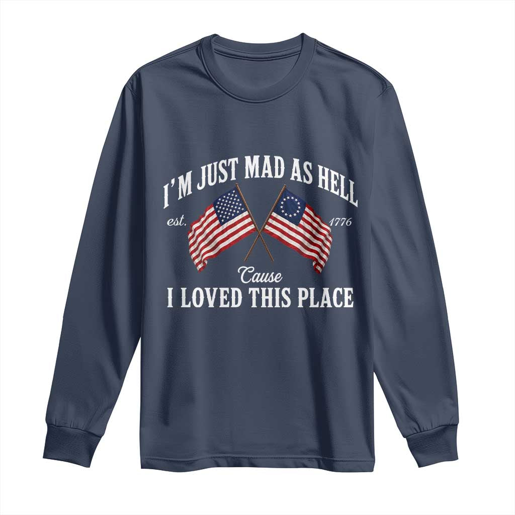 I'm Just Mad As Hell Cause I Loved This Place Long Sleeve Shirt 4th of July