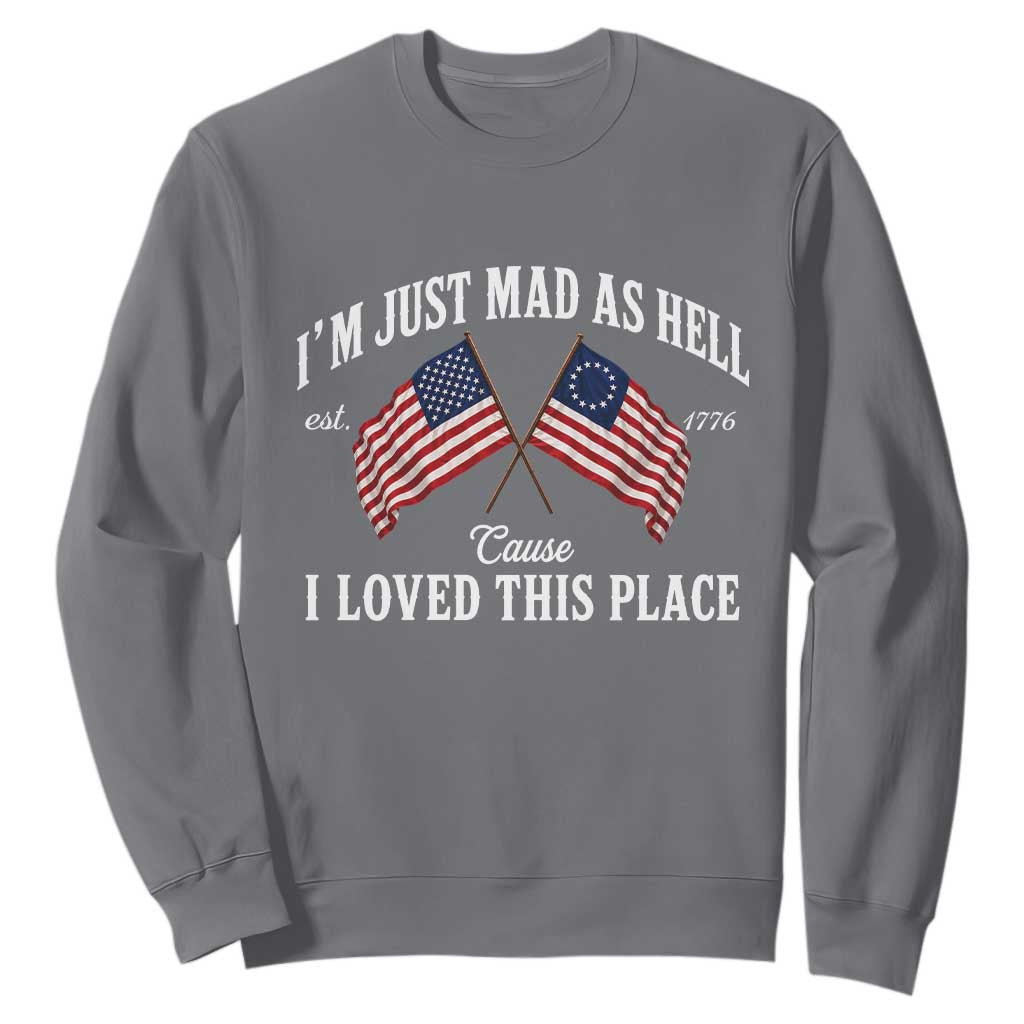 I'm Just Mad As Hell Cause I Loved This Place Sweatshirt 4th of July