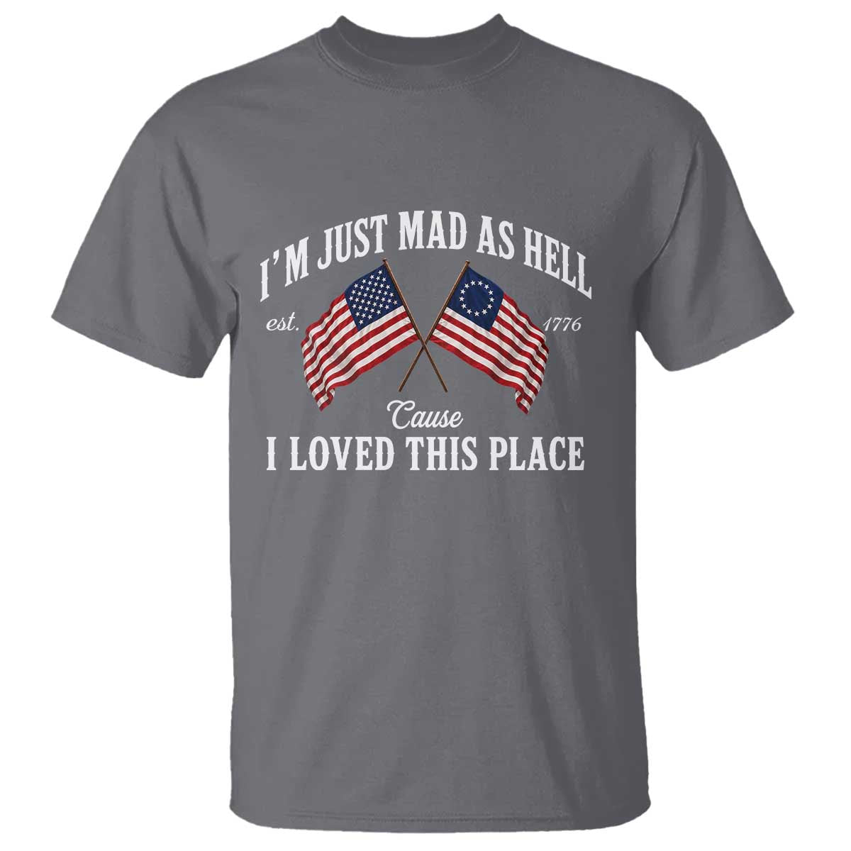 I'm Just Mad As Hell Cause I Loved This Place T Shirt 4th of July TS11 Charcoal Print Your Wear