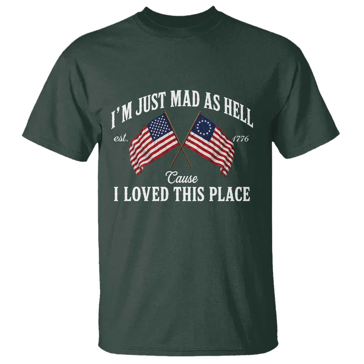 I'm Just Mad As Hell Cause I Loved This Place T Shirt 4th of July TS11 Dark Forest Green Print Your Wear