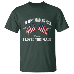 I'm Just Mad As Hell Cause I Loved This Place T Shirt 4th of July TS11 Dark Forest Green Print Your Wear