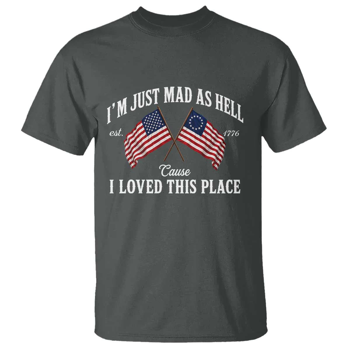 I'm Just Mad As Hell Cause I Loved This Place T Shirt 4th of July TS11 Dark Heather Print Your Wear