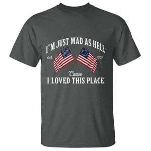 I'm Just Mad As Hell Cause I Loved This Place T Shirt 4th of July TS11 Dark Heather Print Your Wear