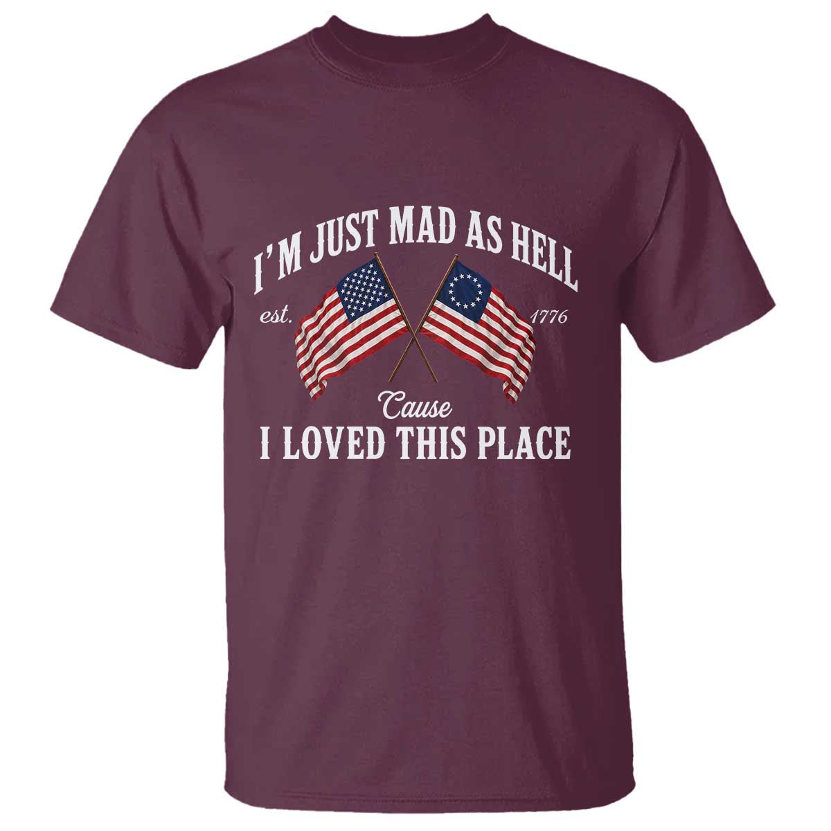 I'm Just Mad As Hell Cause I Loved This Place T Shirt 4th of July TS11 Maroon Print Your Wear