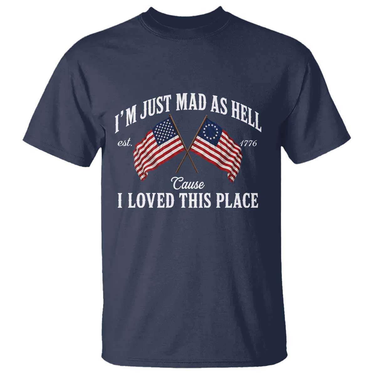 I'm Just Mad As Hell Cause I Loved This Place T Shirt 4th of July TS11 Navy Print Your Wear