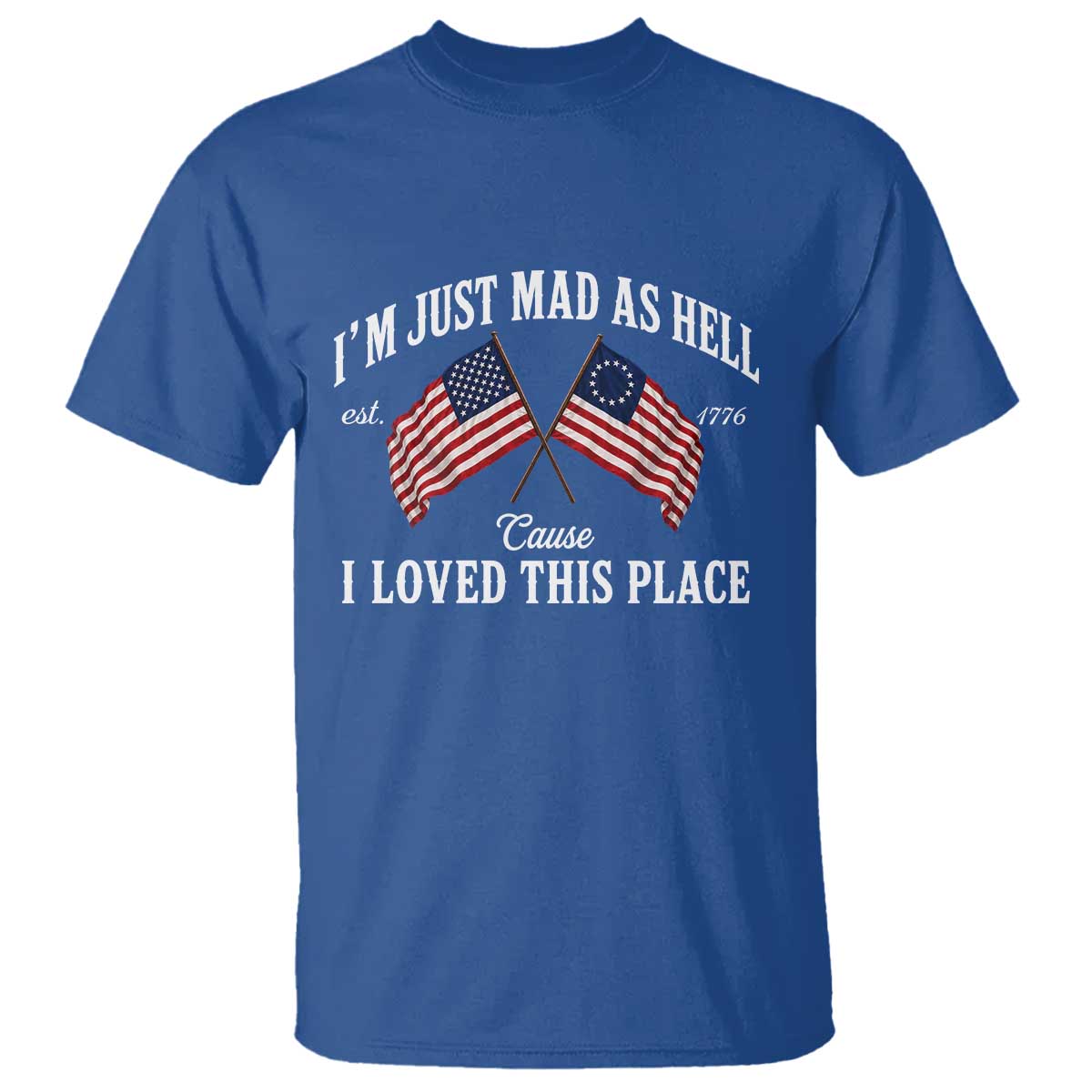 I'm Just Mad As Hell Cause I Loved This Place T Shirt 4th of July TS11 Royal Blue Print Your Wear