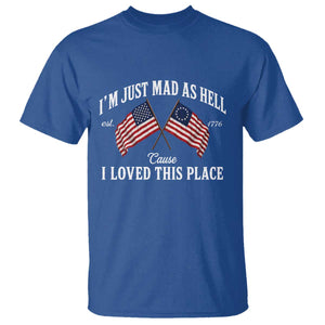 I'm Just Mad As Hell Cause I Loved This Place T Shirt 4th of July TS11 Royal Blue Print Your Wear