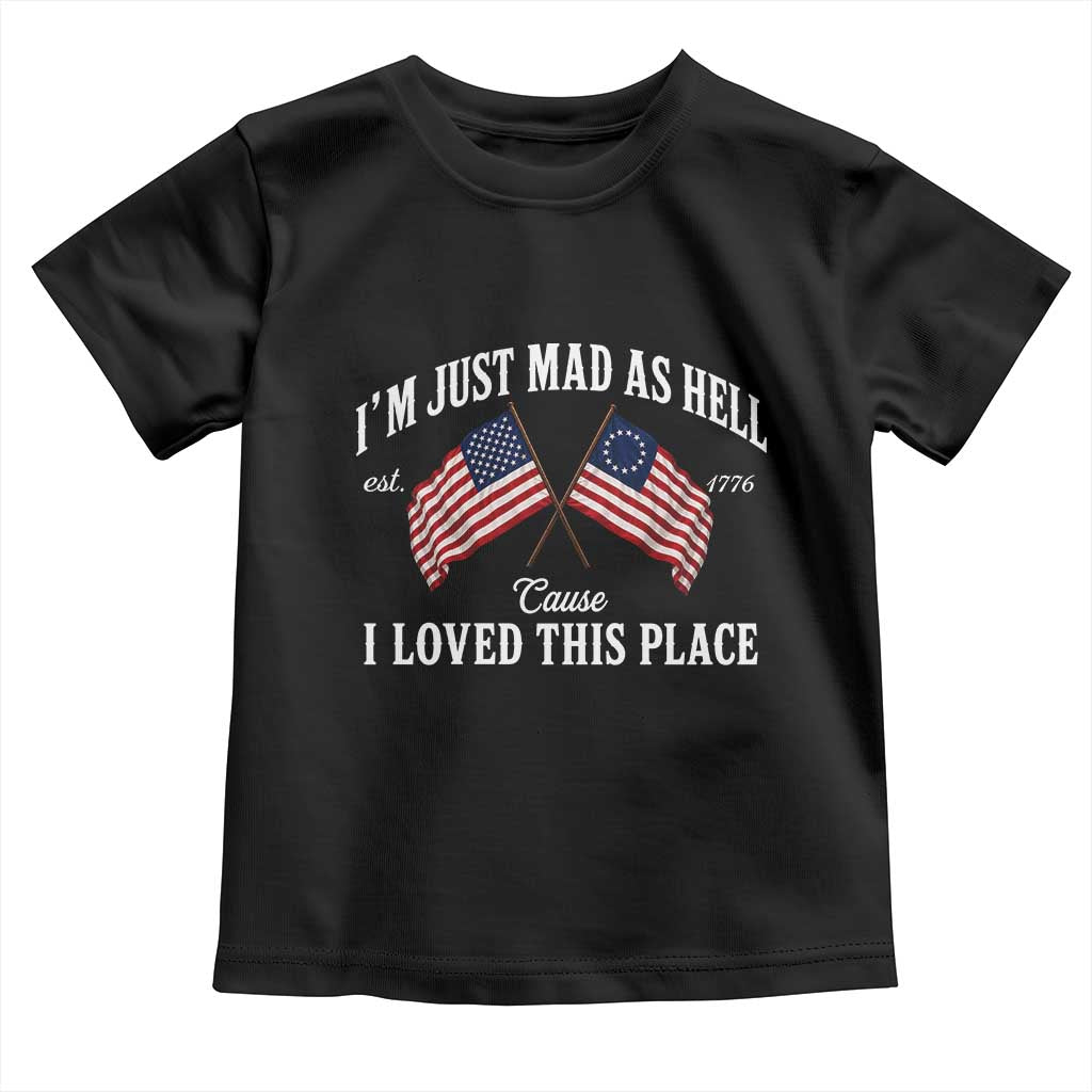 I'm Just Mad As Hell Cause I Loved This Place Toddler T Shirt 4th of July TS11 Black Print Your Wear