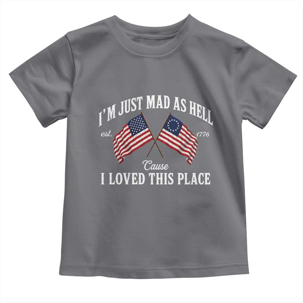 I'm Just Mad As Hell Cause I Loved This Place Toddler T Shirt 4th of July TS11 Charcoal Print Your Wear