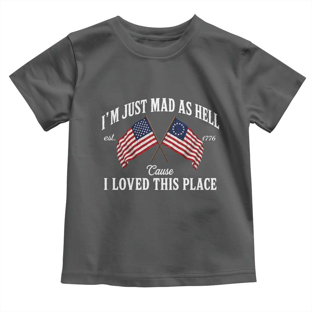 I'm Just Mad As Hell Cause I Loved This Place Toddler T Shirt 4th of July TS11 Dark Heather Print Your Wear
