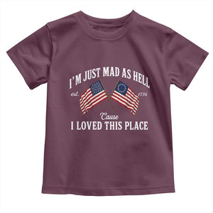 I'm Just Mad As Hell Cause I Loved This Place Toddler T Shirt 4th of July TS11 Maroon Print Your Wear