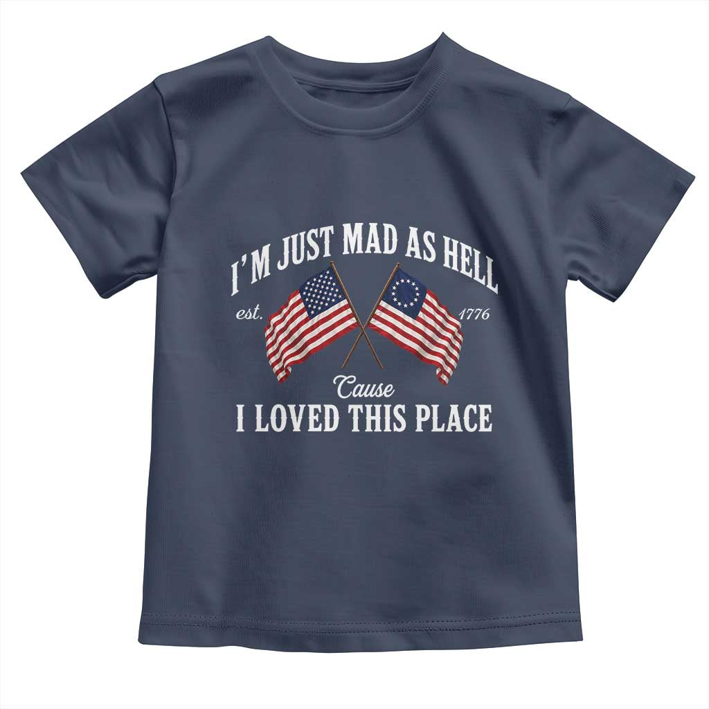 I'm Just Mad As Hell Cause I Loved This Place Toddler T Shirt 4th of July TS11 Navy Print Your Wear
