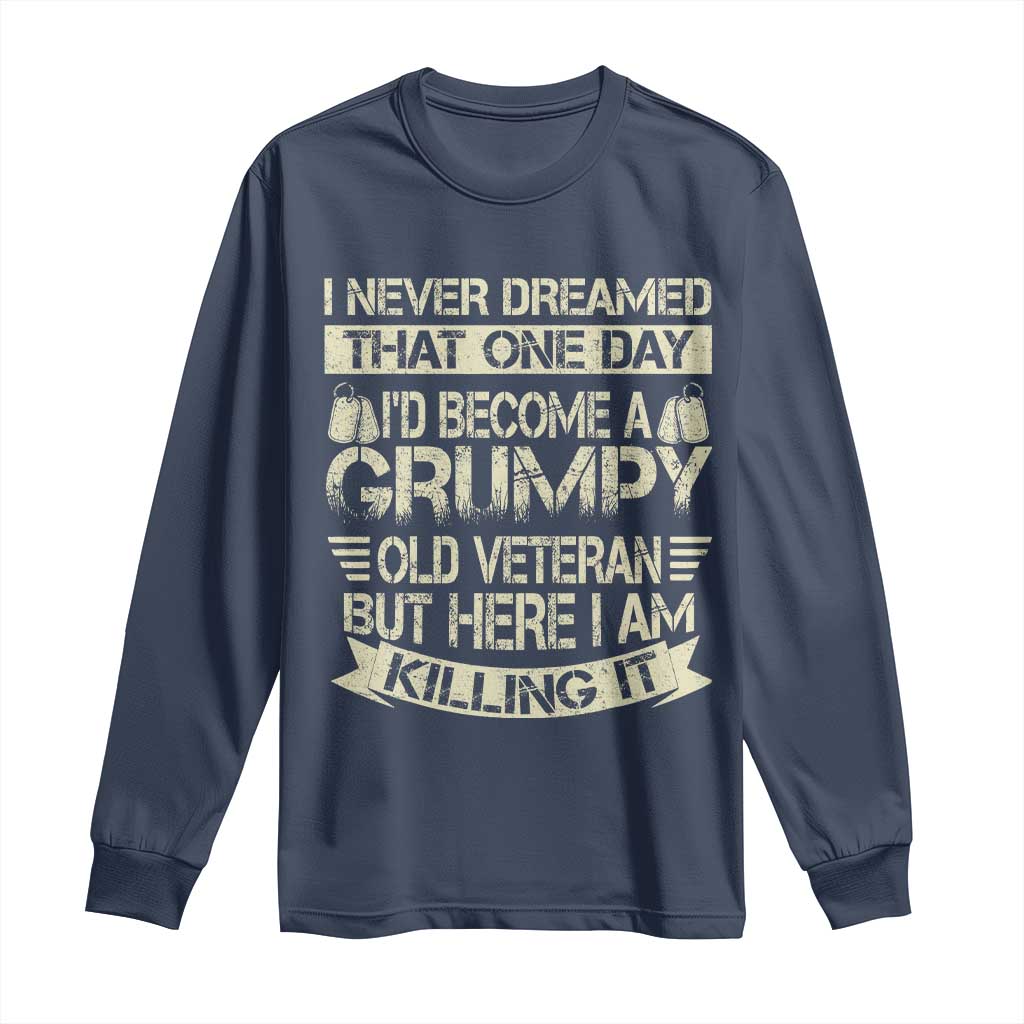 I Never Dreamed That One Day Id Become A Grumpy Old Veteran But Here I Am Killing It Long Sleeve Shirt TS11 Navy Print Your Wear