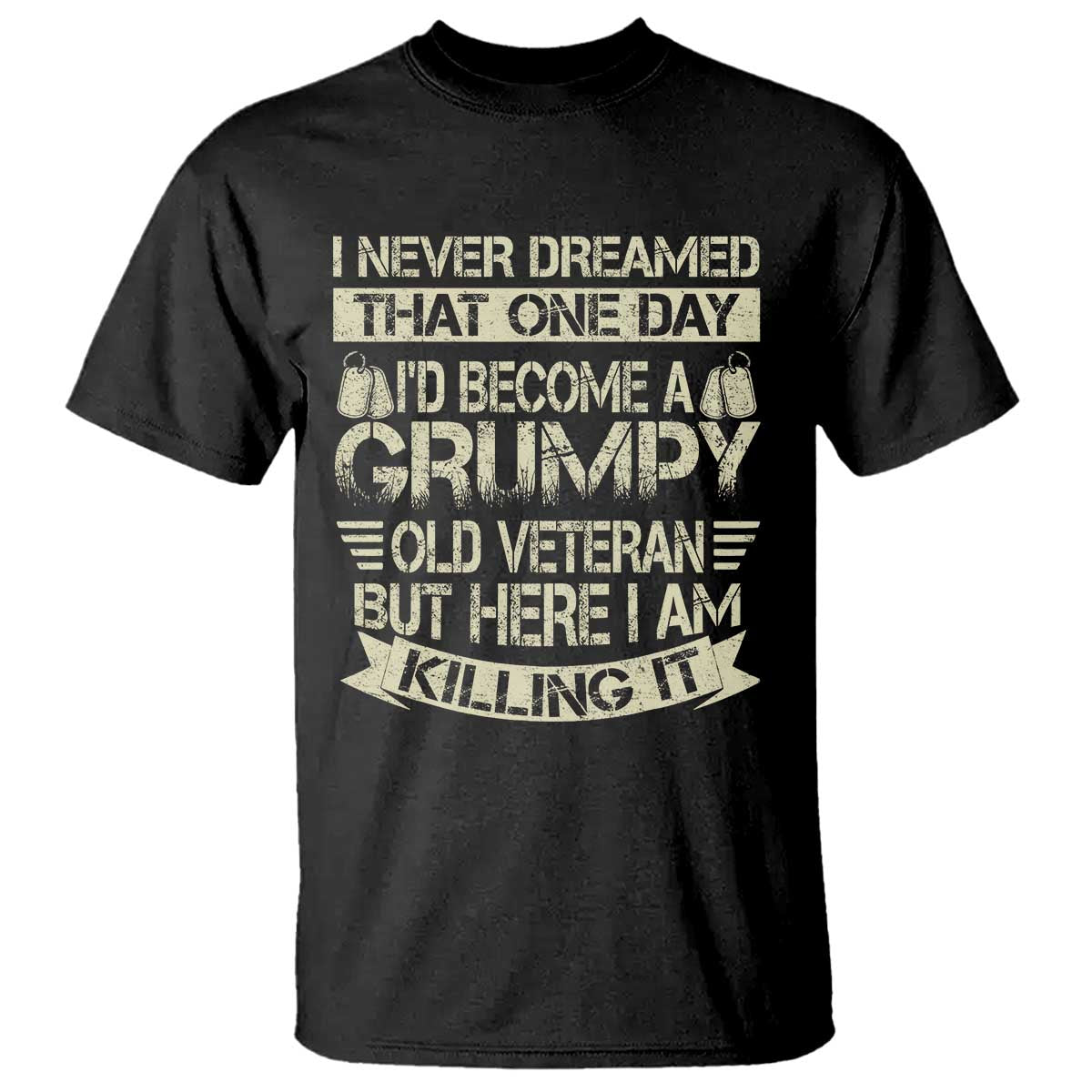I Never Dreamed That One Day Id Become A Grumpy Old Veteran But Here I Am Killing It T Shirt TS11 Black Print Your Wear