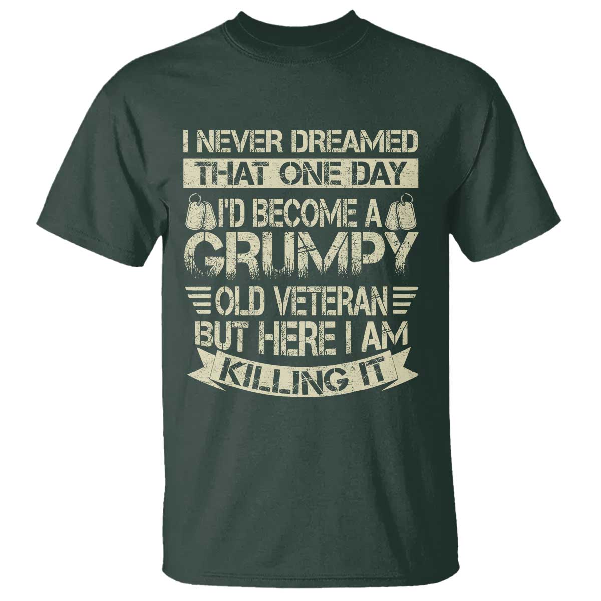 I Never Dreamed That One Day Id Become A Grumpy Old Veteran But Here I Am Killing It T Shirt TS11 Dark Forest Green Print Your Wear