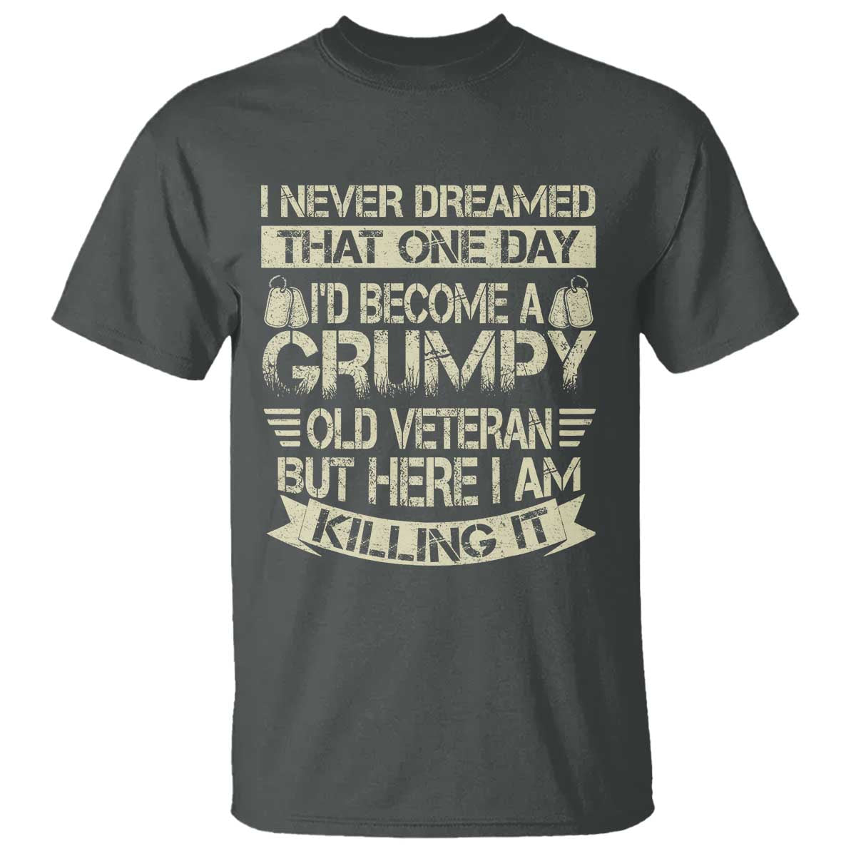 I Never Dreamed That One Day Id Become A Grumpy Old Veteran But Here I Am Killing It T Shirt TS11 Dark Heather Print Your Wear