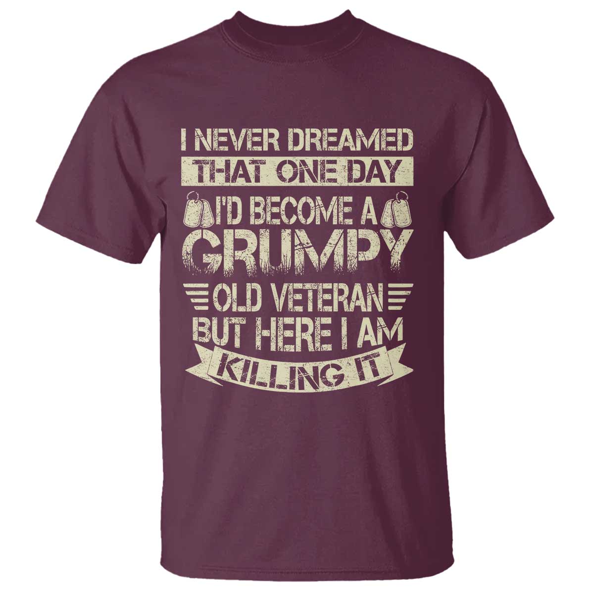 I Never Dreamed That One Day Id Become A Grumpy Old Veteran But Here I Am Killing It T Shirt TS11 Maroon Print Your Wear