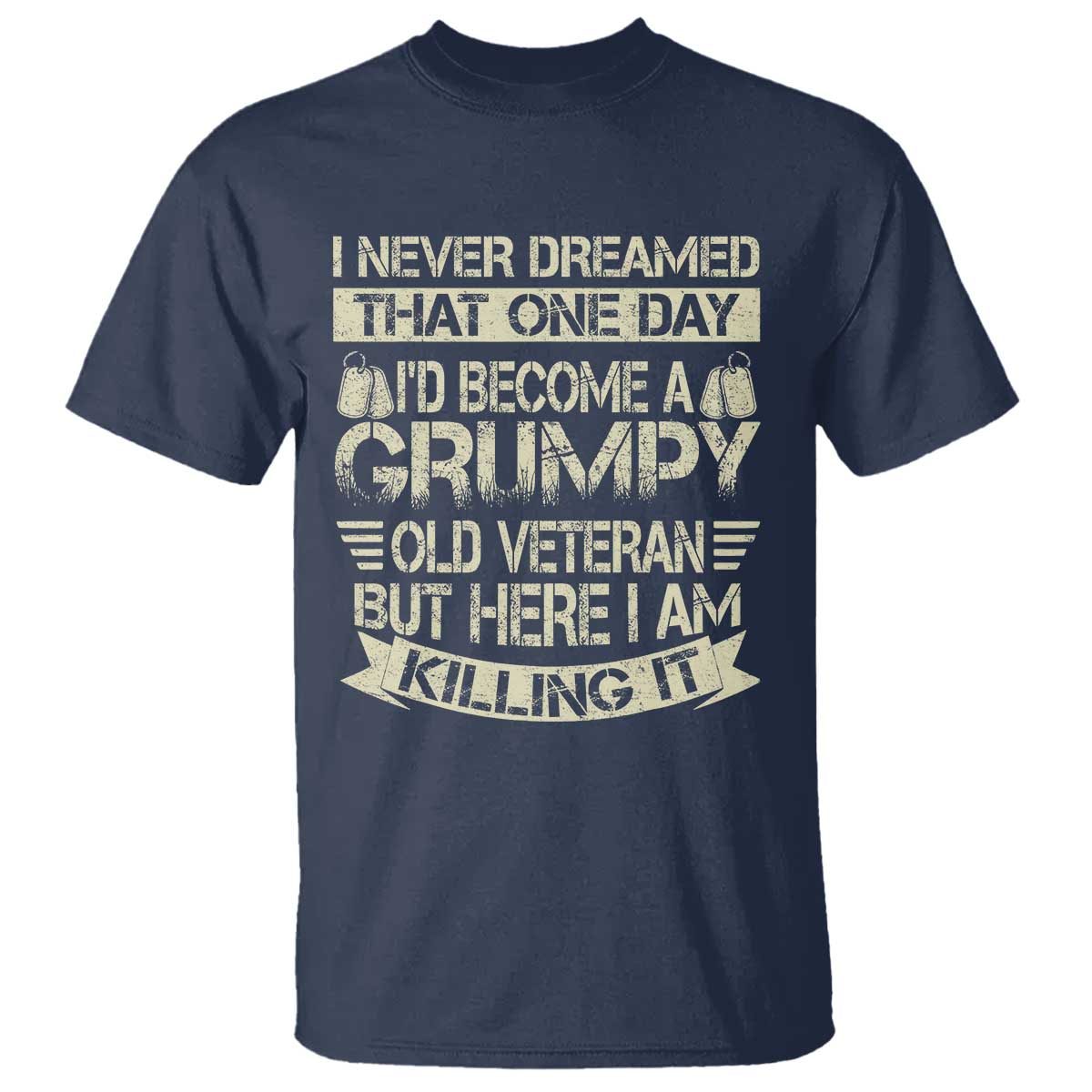 I Never Dreamed That One Day Id Become A Grumpy Old Veteran But Here I Am Killing It T Shirt TS11 Navy Print Your Wear