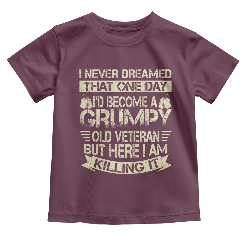 I Never Dreamed That One Day Id Become A Grumpy Old Veteran But Here I Am Killing It Toddler T Shirt TS11 Maroon Print Your Wear