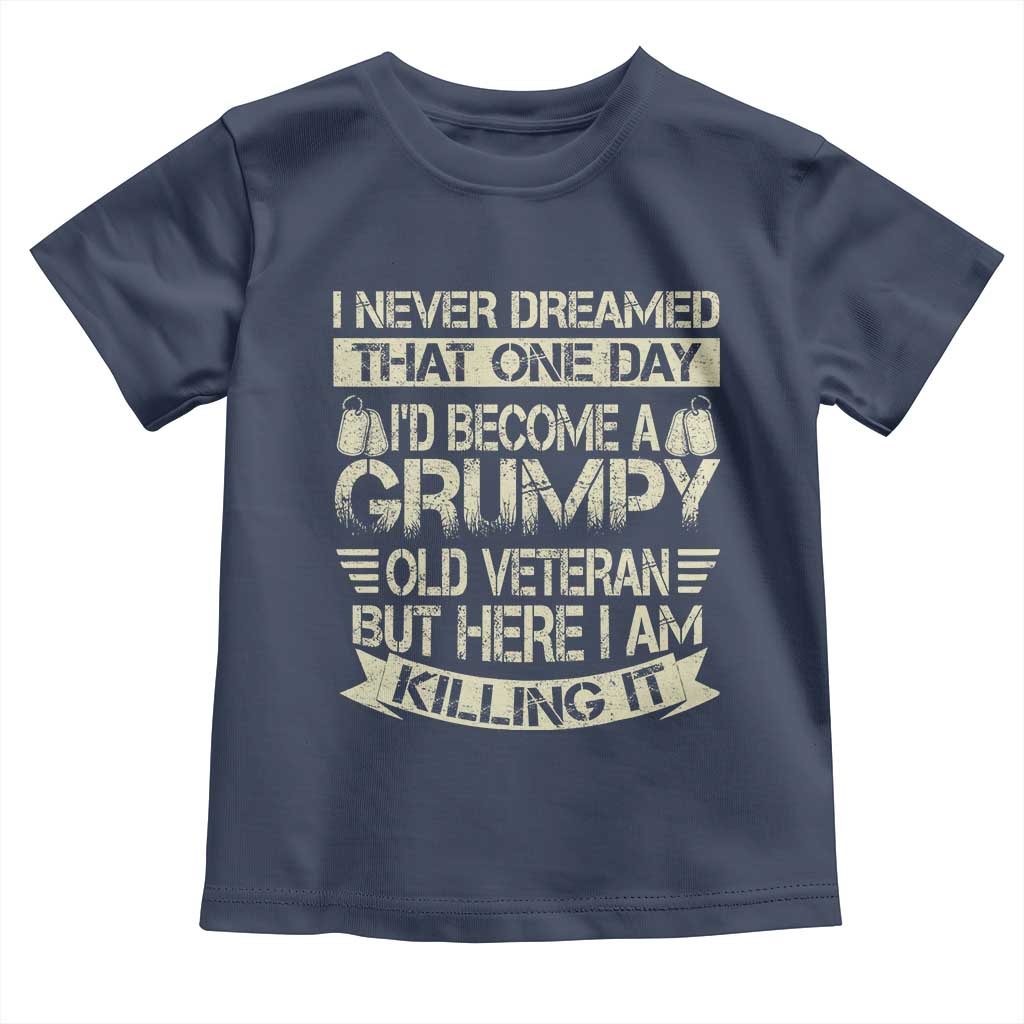 I Never Dreamed That One Day Id Become A Grumpy Old Veteran But Here I Am Killing It Toddler T Shirt TS11 Navy Print Your Wear