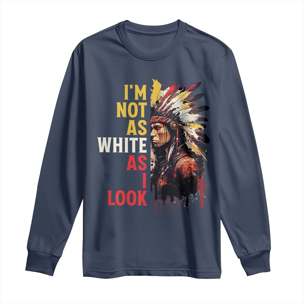 I Am Not As White As I Look Long Sleeve Shirt Native American Indian Day Pride TS11 Navy Print Your Wear