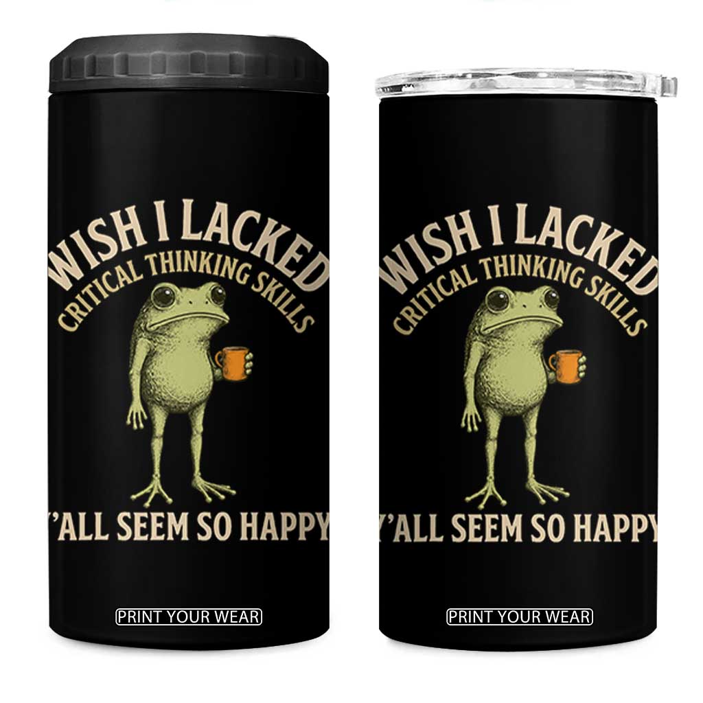Wish I Lacked Critical Thinking Skills Y'all Seem So Happy Funny Frog Coffee 4 in 1 Can Cooler Tumbler