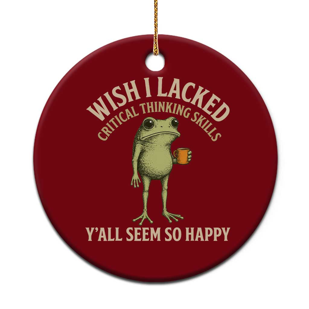 Wish I Lacked Critical Thinking Skills Y'all Seem So Happy Funny Frog Coffee Ceramic Ornament TS11 1pc Red Print Your Wear