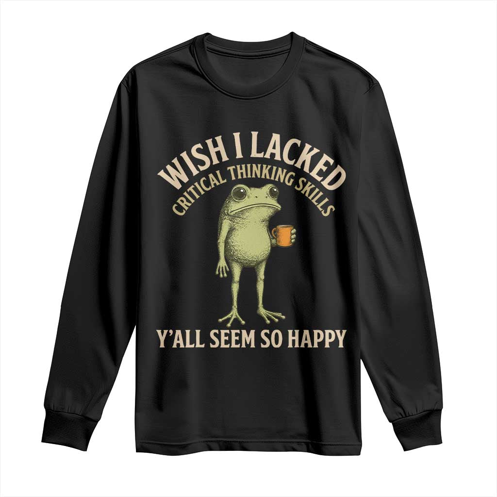 Wish I Lacked Critical Thinking Skills Y'all Seem So Happy Funny Frog Coffee Long Sleeve Shirt TS11 Black Print Your Wear