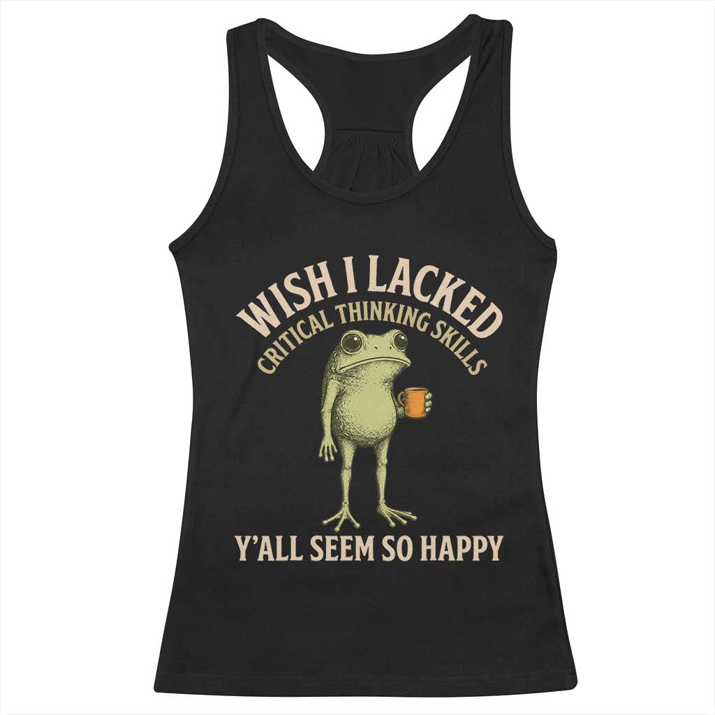 Wish I Lacked Critical Thinking Skills Y'all Seem So Happy Funny Frog Coffee Racerback Tank Top TS11 Black Print Your Wear