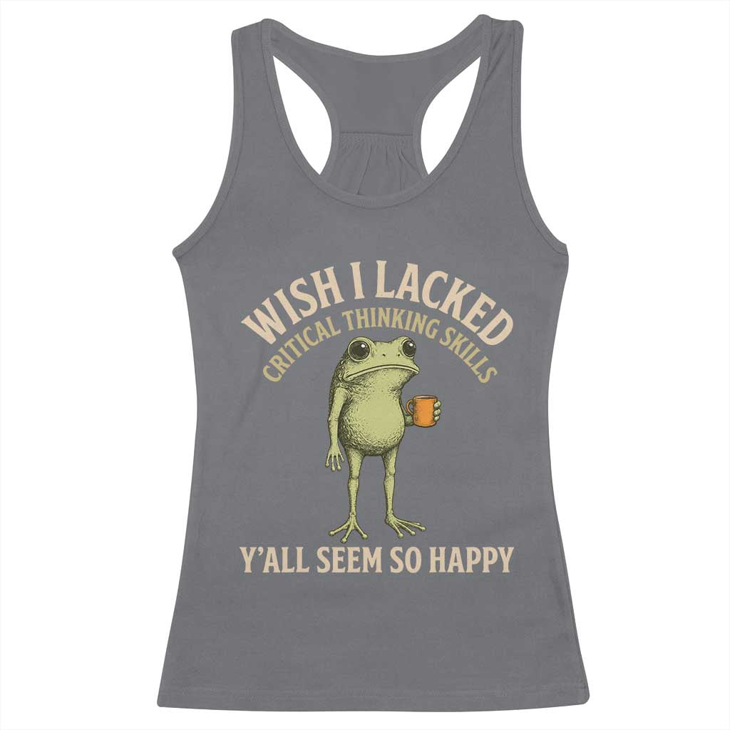 Wish I Lacked Critical Thinking Skills Y'all Seem So Happy Funny Frog Coffee Racerback Tank Top