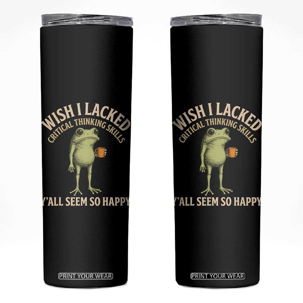 Wish I Lacked Critical Thinking Skills Y'all Seem So Happy Funny Frog Coffee Skinny Tumbler TS11 Black Print Your Wear