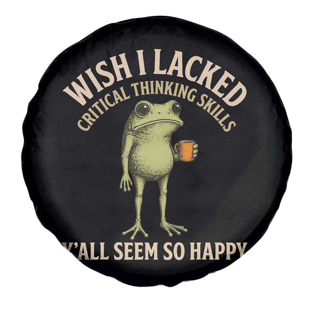 Wish I Lacked Critical Thinking Skills Y'all Seem So Happy Funny Frog Coffee Spare Tire Cover