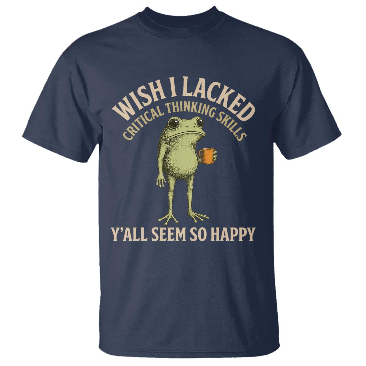 Wish I Lacked Critical Thinking Skills Y'all Seem So Happy Funny Frog Coffee T Shirt