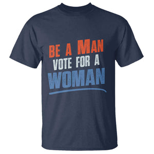 Harris Supporter 2024 T Shirt Be A Man Vote For A Woman TS11 Navy Print Your Wear