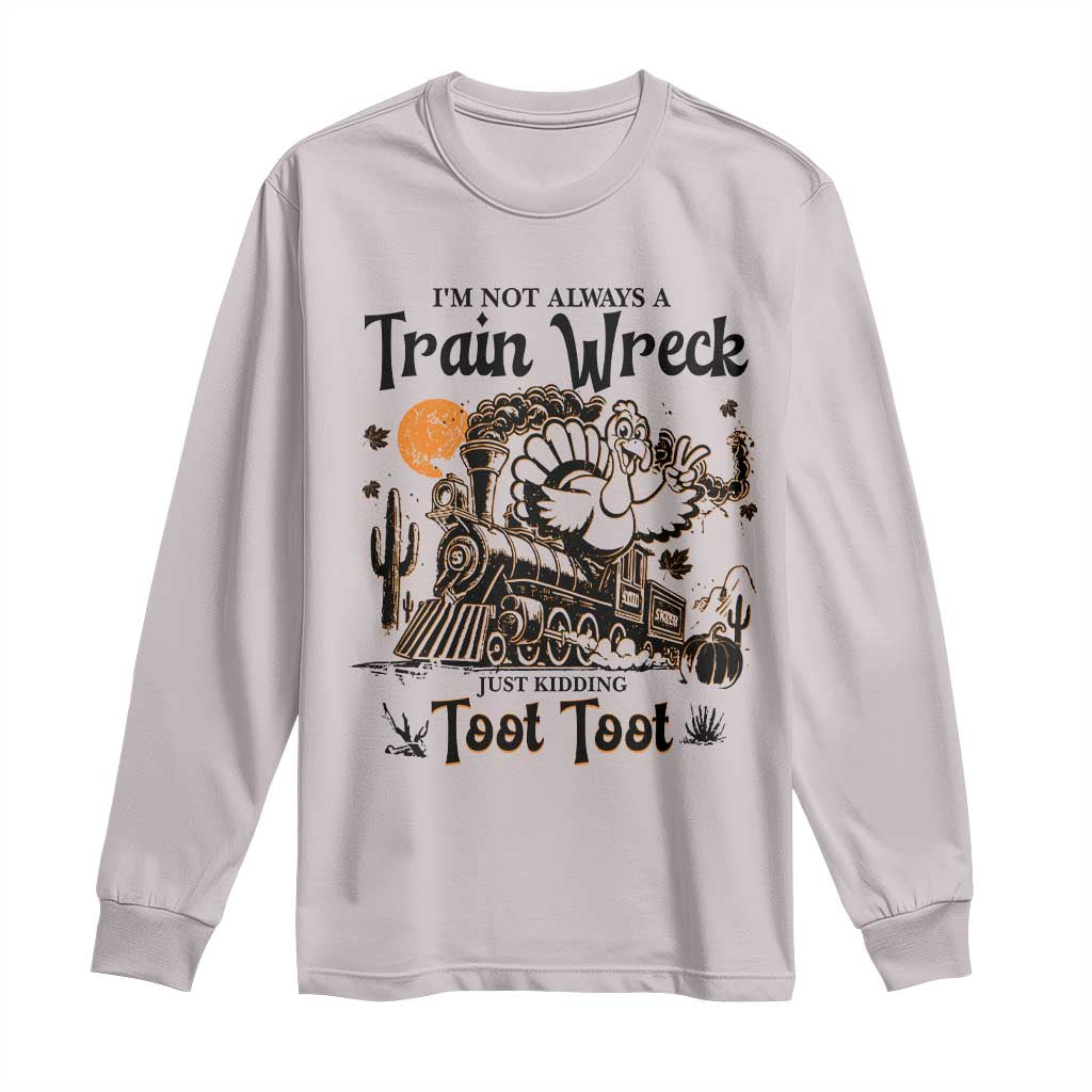 I Am Not Always A Train Wreck Just Kidding Toot Toot Long Sleeve Shirt Funny Thanksgiving Turkey TS11 Ice Gray Print Your Wear