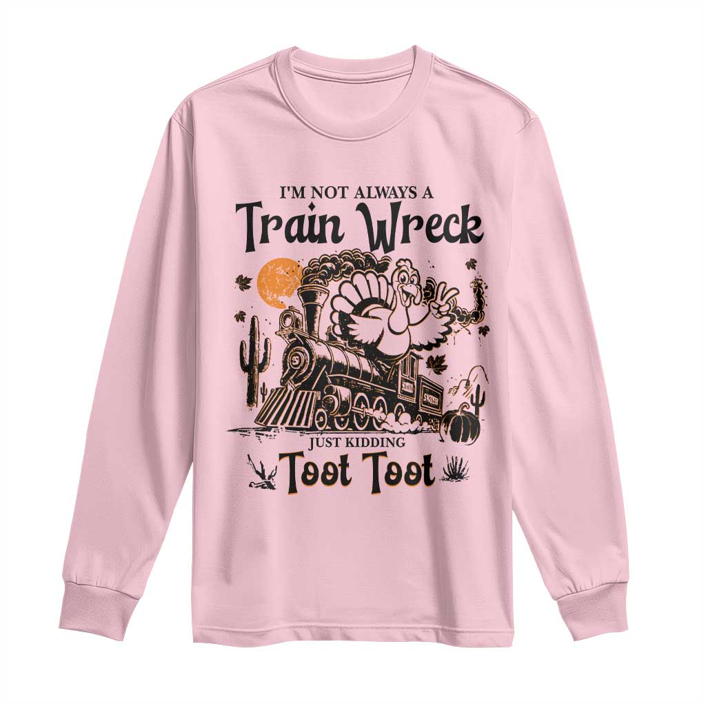 I Am Not Always A Train Wreck Just Kidding Toot Toot Long Sleeve Shirt Funny Thanksgiving Turkey TS11 Light Pink Print Your Wear