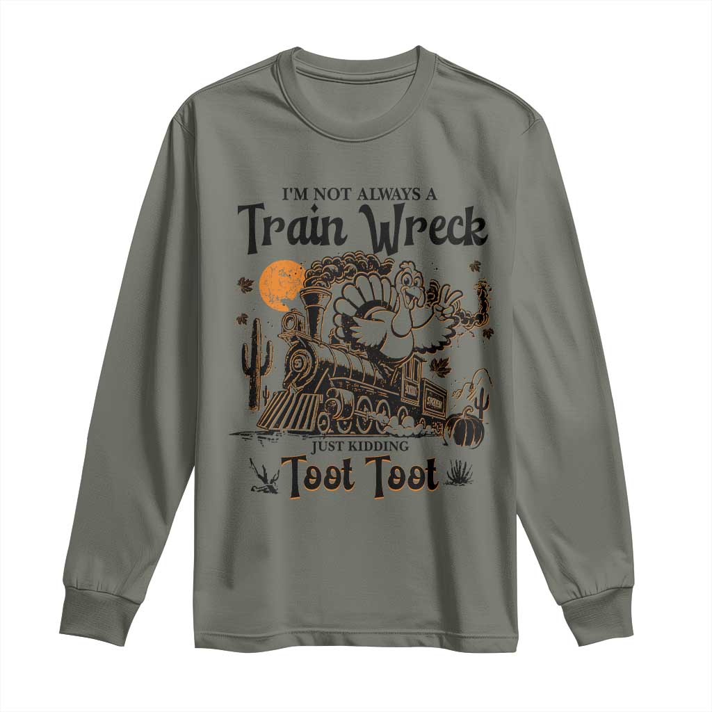 I Am Not Always A Train Wreck Just Kidding Toot Toot Long Sleeve Shirt Funny Thanksgiving Turkey TS11 Military Green Print Your Wear