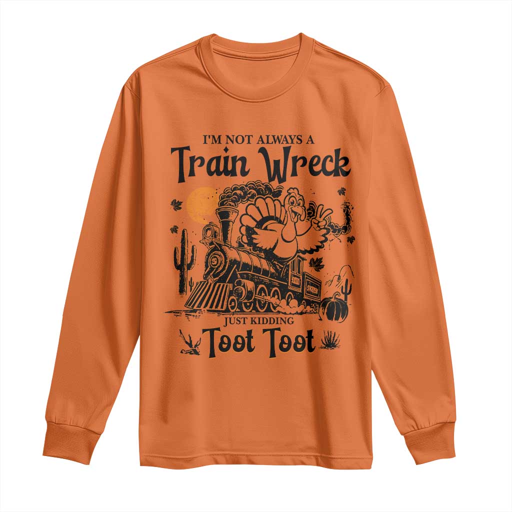 I Am Not Always A Train Wreck Just Kidding Toot Toot Long Sleeve Shirt Funny Thanksgiving Turkey TS11 Orange Print Your Wear