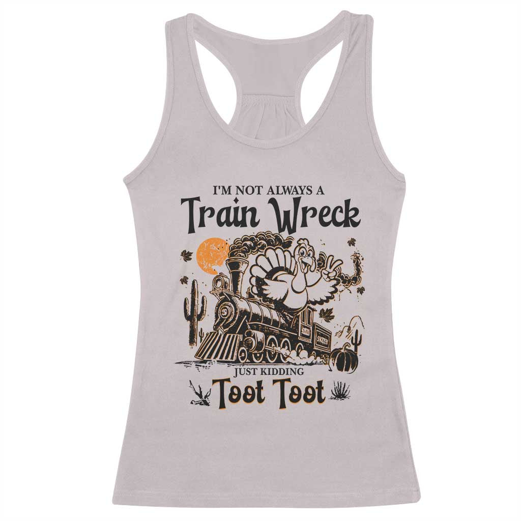 I Am Not Always A Train Wreck Just Kidding Toot Toot Racerback Tank Top Funny Thanksgiving Turkey TS11 Ice Gray Print Your Wear