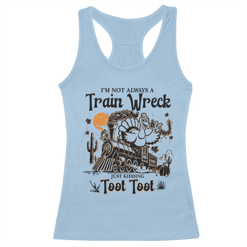 I Am Not Always A Train Wreck Just Kidding Toot Toot Racerback Tank Top Funny Thanksgiving Turkey TS11 Light Blue Print Your Wear