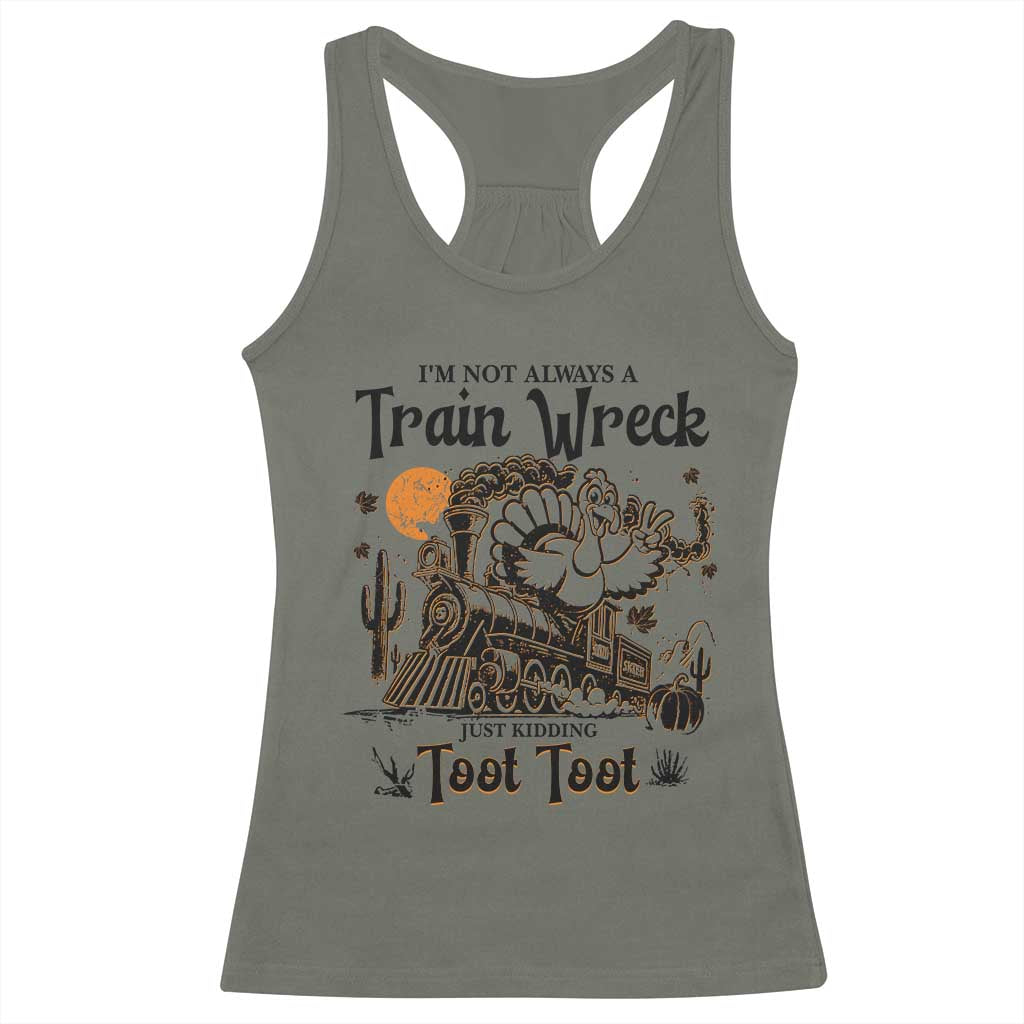 I Am Not Always A Train Wreck Just Kidding Toot Toot Racerback Tank Top Funny Thanksgiving Turkey TS11 Military Green Print Your Wear