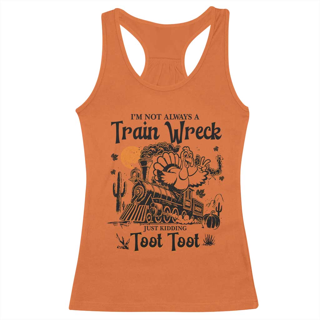 I Am Not Always A Train Wreck Just Kidding Toot Toot Racerback Tank Top Funny Thanksgiving Turkey TS11 Orange Print Your Wear