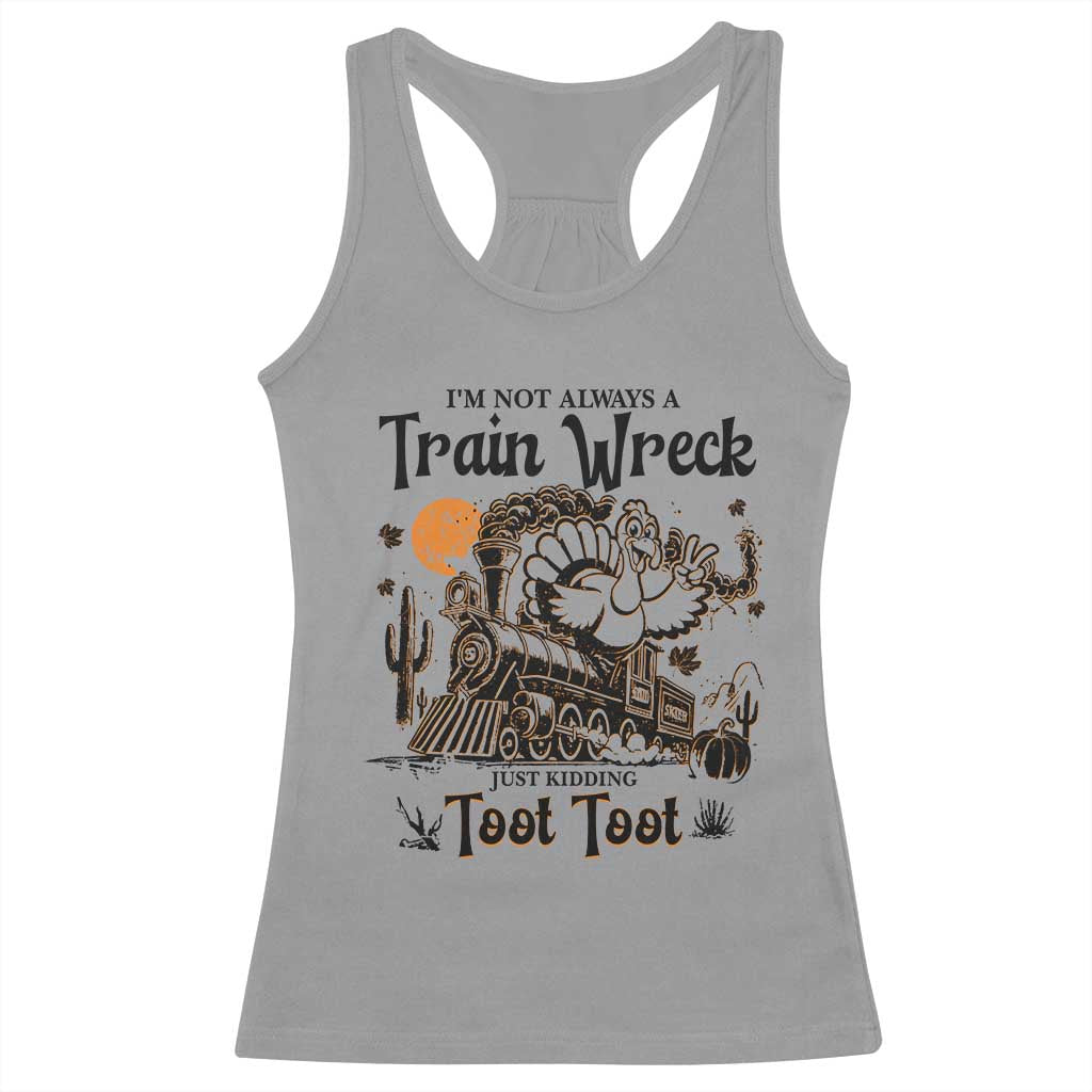 I Am Not Always A Train Wreck Just Kidding Toot Toot Racerback Tank Top Funny Thanksgiving Turkey TS11 Sport Gray Print Your Wear