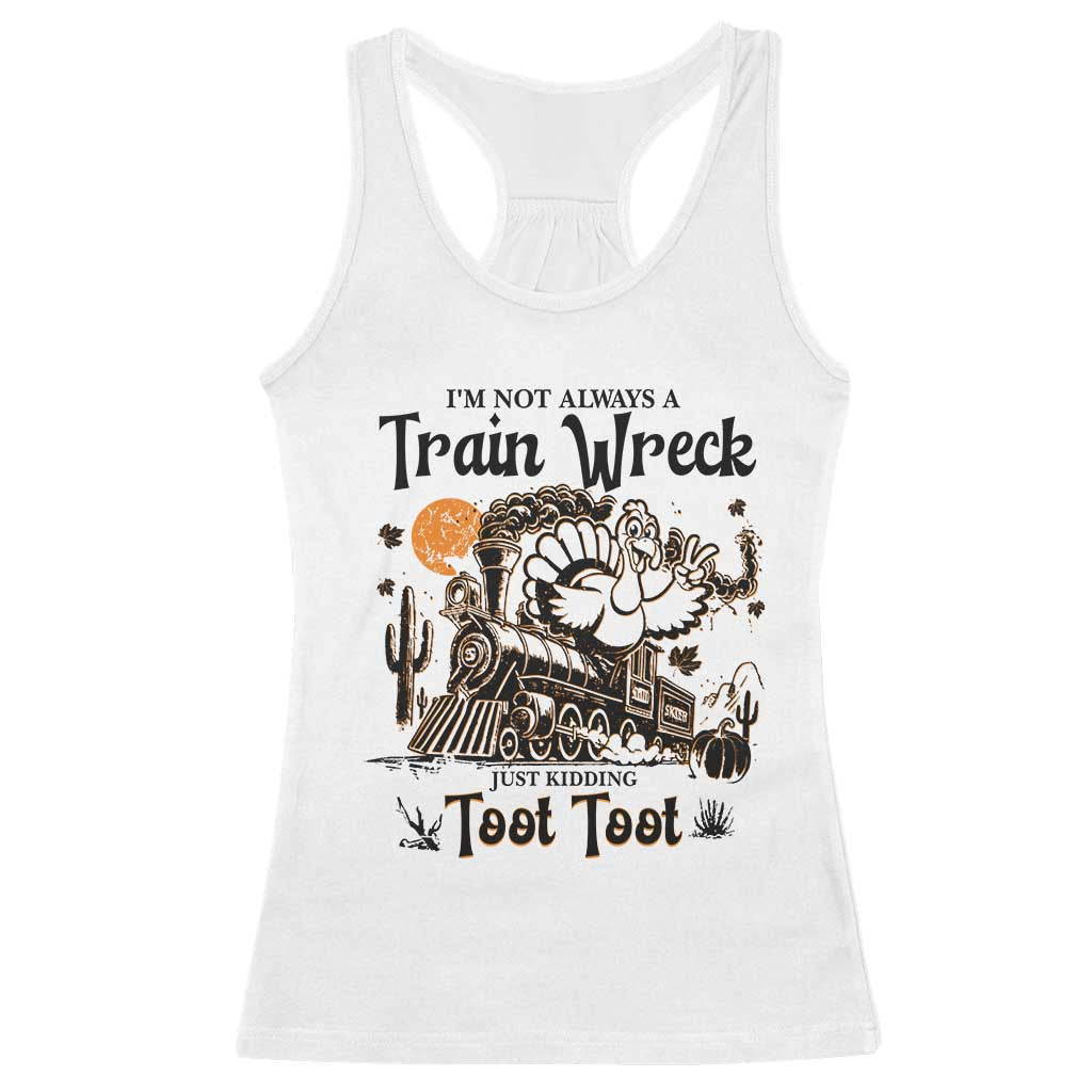I Am Not Always A Train Wreck Just Kidding Toot Toot Racerback Tank Top Funny Thanksgiving Turkey TS11 White Print Your Wear