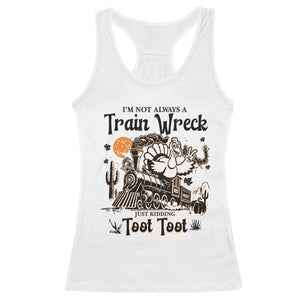 I Am Not Always A Train Wreck Just Kidding Toot Toot Racerback Tank Top Funny Thanksgiving Turkey TS11 White Print Your Wear